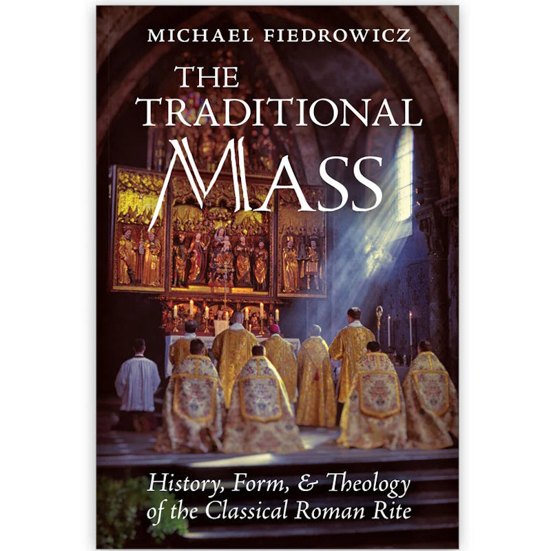 The Traditional Mass: History, Form, and Theology of the Classical Rom ...